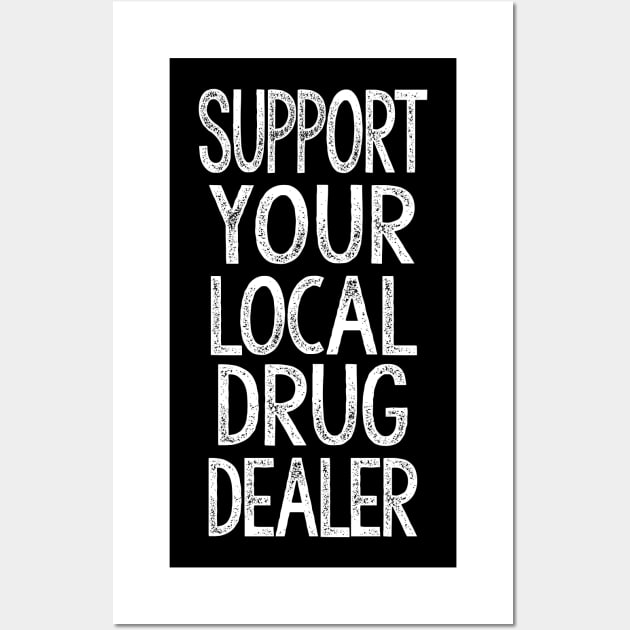 Support Your Local Drug Dealer - Humorous Slogan Design Wall Art by DankFutura